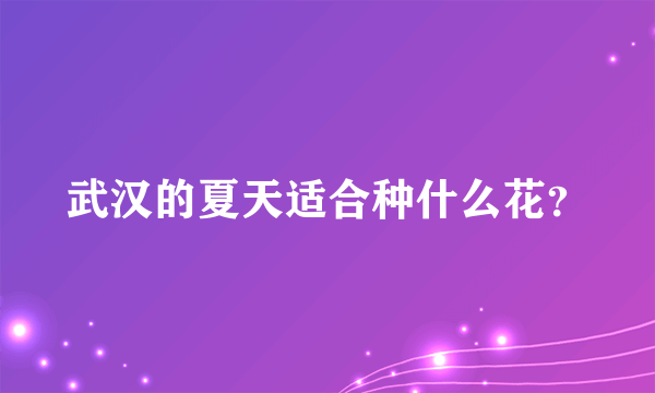 武汉的夏天适合种什么花？