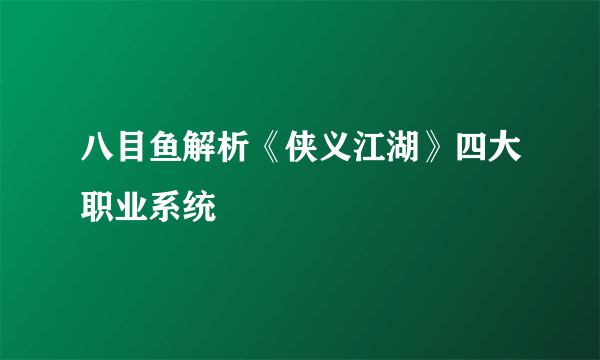 八目鱼解析《侠义江湖》四大职业系统