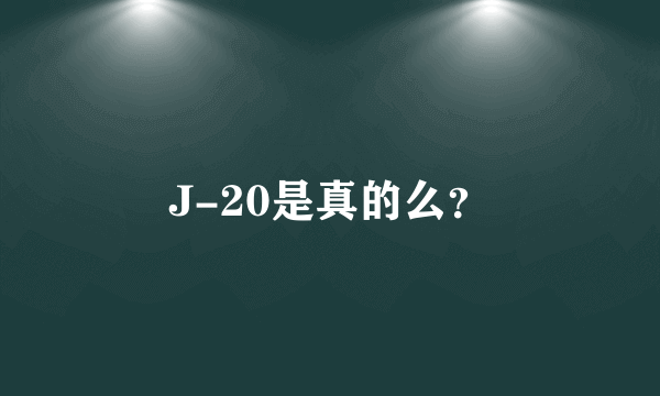 J-20是真的么？