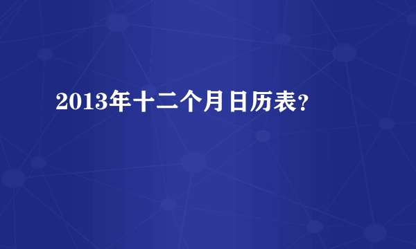 2013年十二个月日历表？