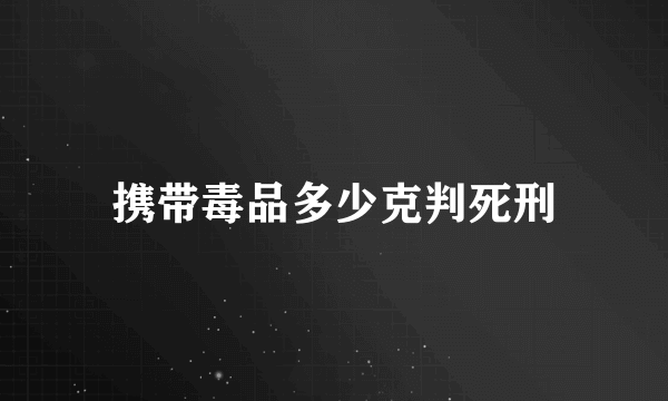 携带毒品多少克判死刑