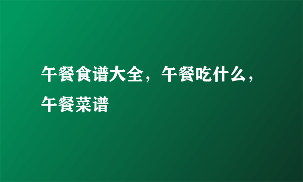 午餐食谱大全，午餐吃什么，午餐菜谱