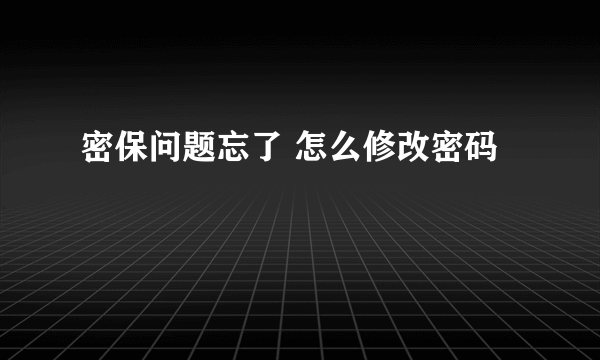 密保问题忘了 怎么修改密码