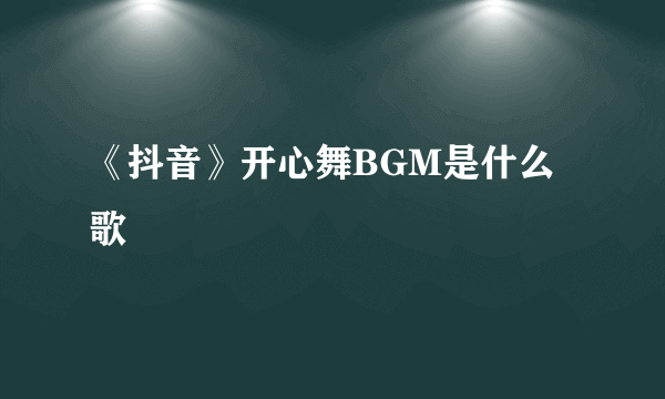 《抖音》开心舞BGM是什么歌