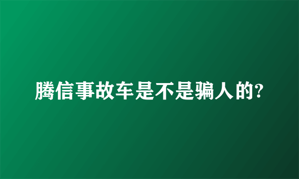 腾信事故车是不是骗人的?