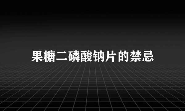 果糖二磷酸钠片的禁忌