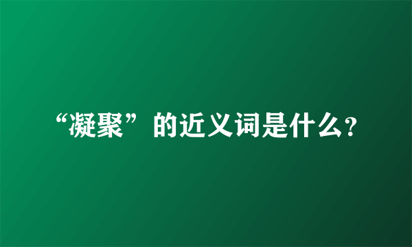 “凝聚”的近义词是什么？