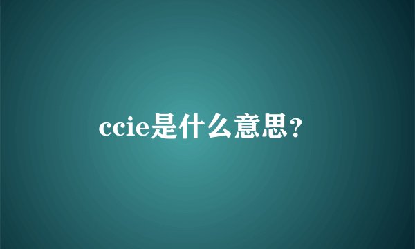 ccie是什么意思？