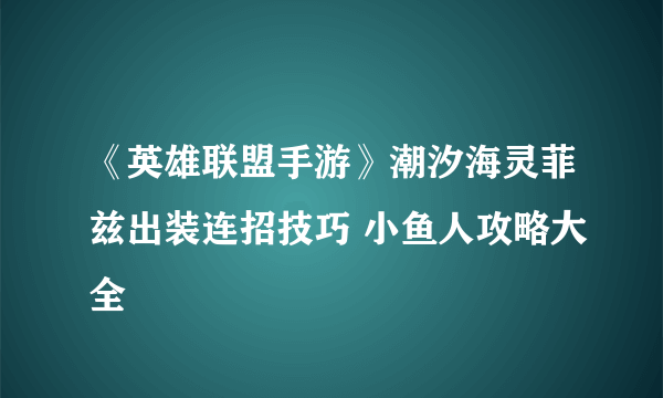 《英雄联盟手游》潮汐海灵菲兹出装连招技巧 小鱼人攻略大全