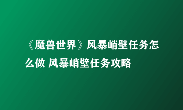 《魔兽世界》风暴峭壁任务怎么做 风暴峭壁任务攻略