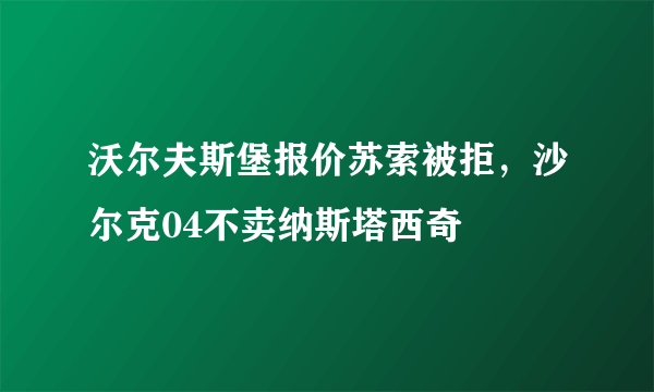 沃尔夫斯堡报价苏索被拒，沙尔克04不卖纳斯塔西奇