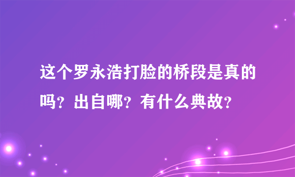 这个罗永浩打脸的桥段是真的吗？出自哪？有什么典故？