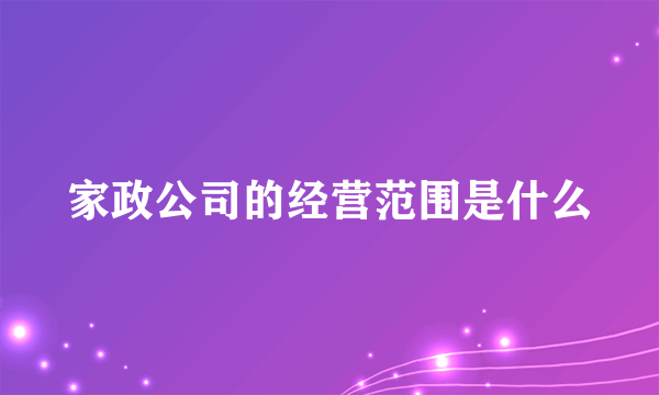 家政公司的经营范围是什么