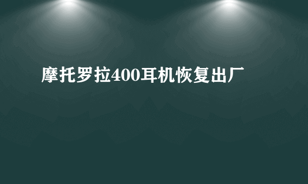 摩托罗拉400耳机恢复出厂