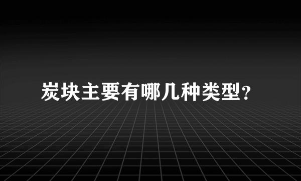 炭块主要有哪几种类型？