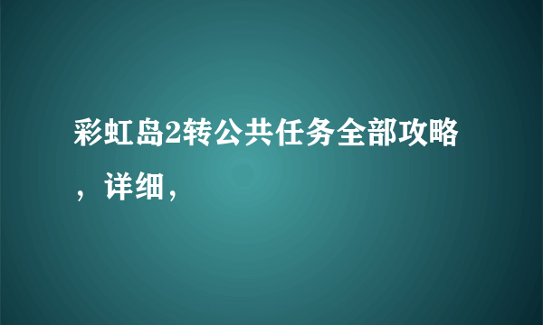 彩虹岛2转公共任务全部攻略，详细，