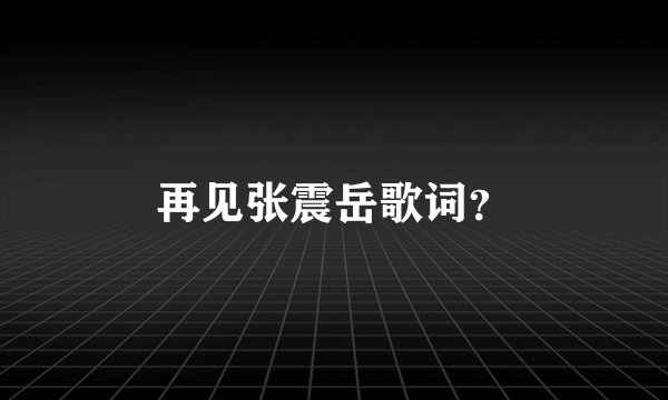 再见张震岳歌词？