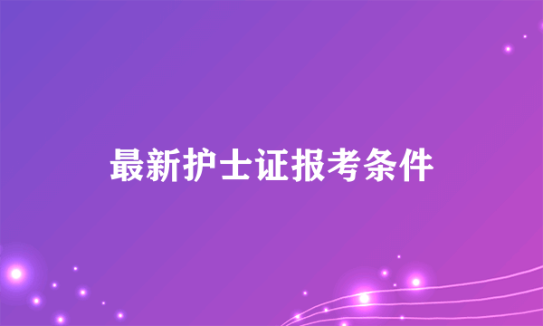 最新护士证报考条件