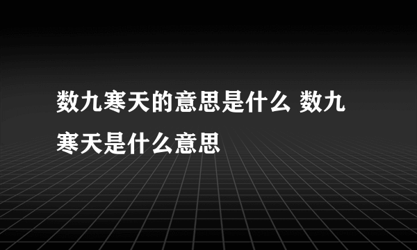 数九寒天的意思是什么 数九寒天是什么意思