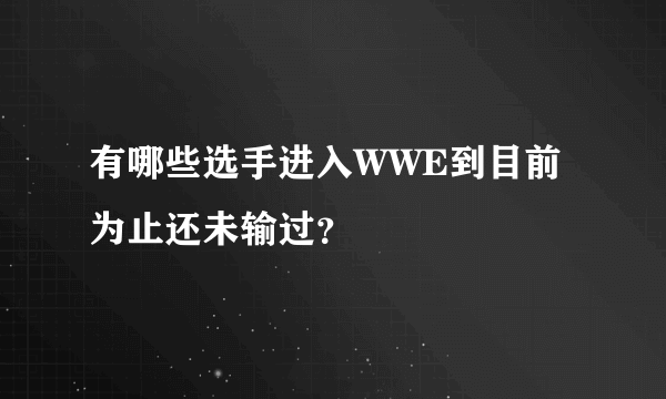 有哪些选手进入WWE到目前为止还未输过？