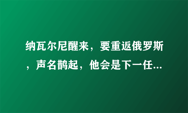 纳瓦尔尼醒来，要重返俄罗斯，声名鹊起，他会是下一任俄总统吗？