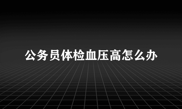 公务员体检血压高怎么办