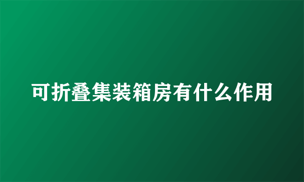 可折叠集装箱房有什么作用