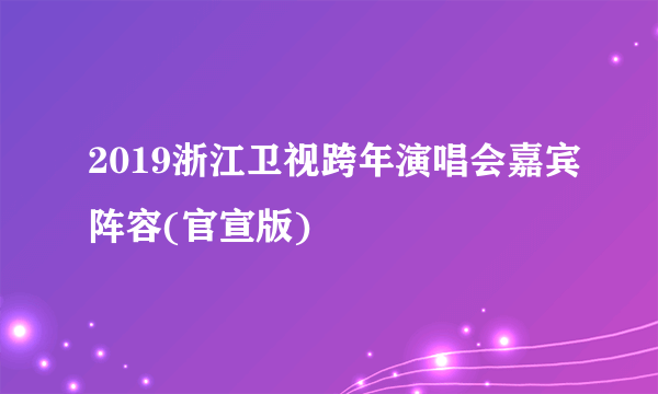 2019浙江卫视跨年演唱会嘉宾阵容(官宣版)