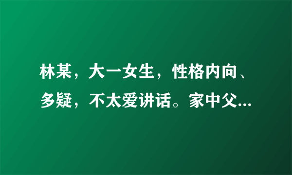 林某，大一女生，性格内向、多疑，不太爱讲话。家中父母关系不好，家中有一弟弟，林某认为其弟很受父母喜欢，而自己却得不到父母关爱。在中学时对他人的笑声和咳嗽声特别敏感；认为是针对自己，嘲笑自己的。进入大学后，因难以适应大学生活，坚持要退学。你认为应如何分析原因，该如何与她交谈？