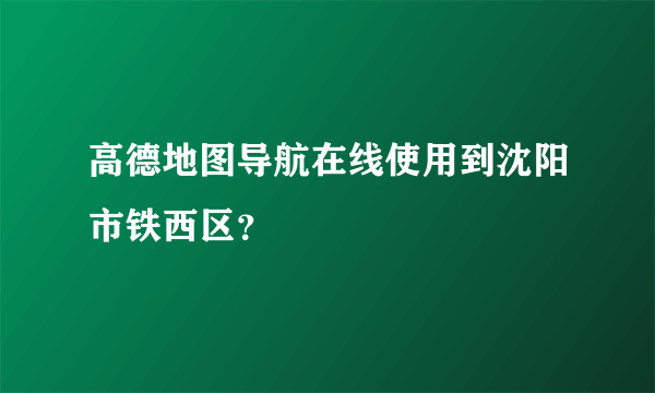 高德地图导航在线使用到沈阳市铁西区？