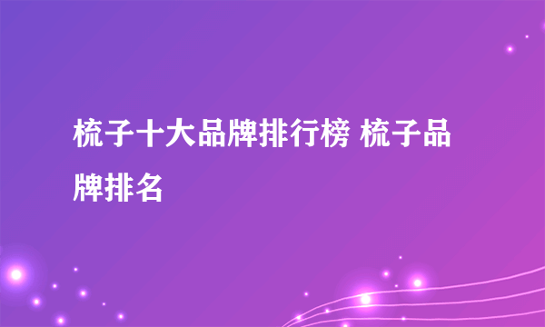 梳子十大品牌排行榜 梳子品牌排名