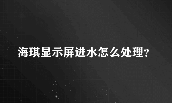 海琪显示屏进水怎么处理？