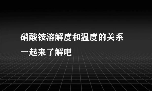 硝酸铵溶解度和温度的关系 一起来了解吧