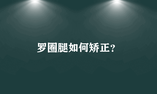 罗圈腿如何矫正？