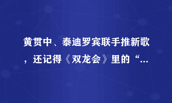 黄贯中、泰迪罗宾联手推新歌，还记得《双龙会》里的“泰山”吗？