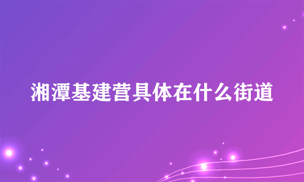 湘潭基建营具体在什么街道