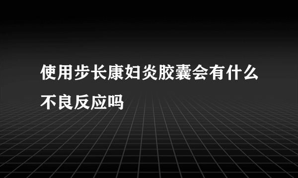 使用步长康妇炎胶囊会有什么不良反应吗