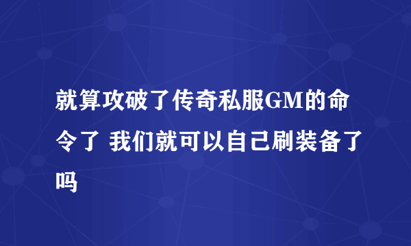 就算攻破了传奇私服GM的命令了 我们就可以自己刷装备了吗