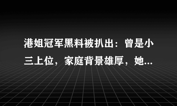 港姐冠军黑料被扒出：曾是小三上位，家庭背景雄厚，她家庭背景到底有多雄厚？