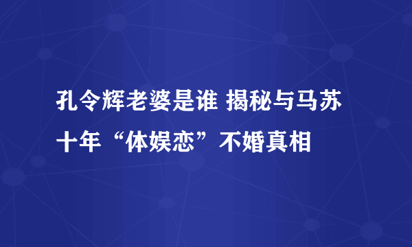 孔令辉老婆是谁 揭秘与马苏十年“体娱恋”不婚真相