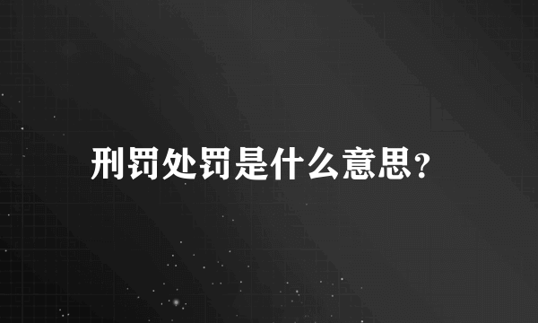 刑罚处罚是什么意思？