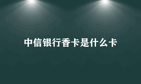 中信银行香卡是什么卡