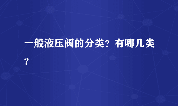 一般液压阀的分类？有哪几类？