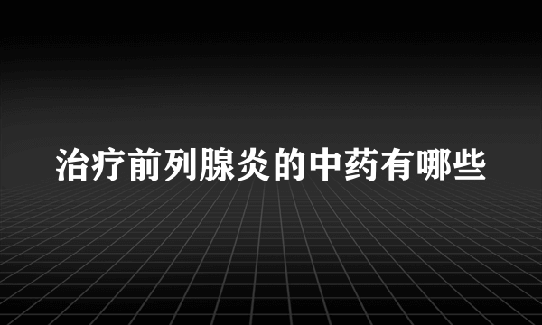 治疗前列腺炎的中药有哪些