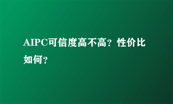 AIPC可信度高不高？性价比如何？