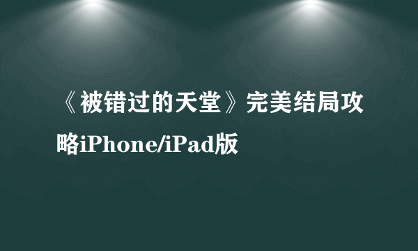 《被错过的天堂》完美结局攻略iPhone/iPad版