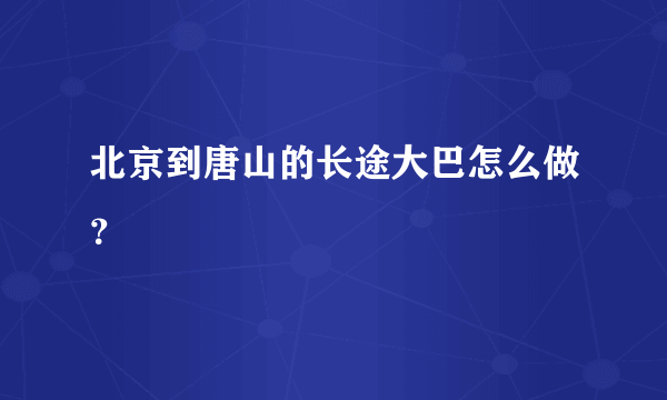 北京到唐山的长途大巴怎么做？