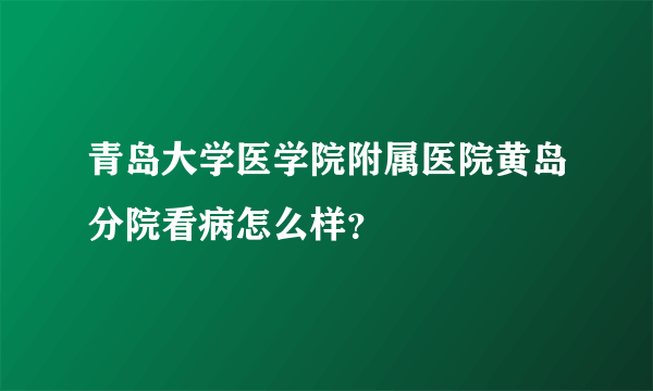 青岛大学医学院附属医院黄岛分院看病怎么样？