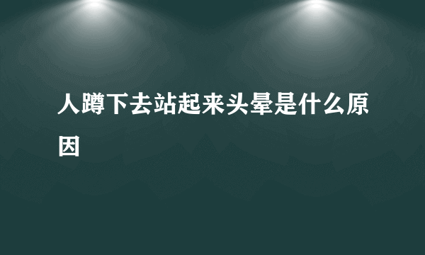 人蹲下去站起来头晕是什么原因