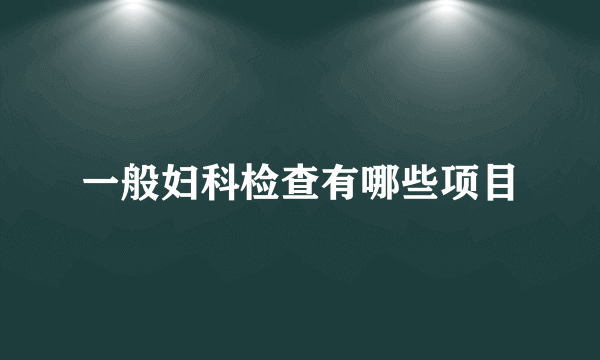 一般妇科检查有哪些项目